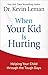 When Your Kid Is Hurting: Helping Your Child through the Tough Days