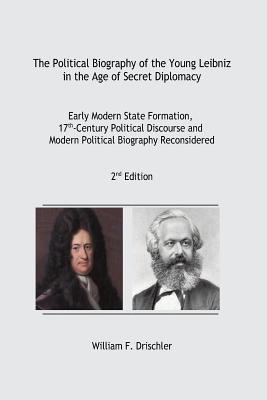 The Political Biography of the Young Leibniz in the Age of Secret Diplomacy: Early Modern State Formation, 17th-Century Political Discourse and Modern Political Biography Reconsidered
