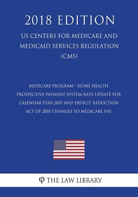 Medicare Program - Home Health Prospective Payment System Rate Update for Calendar Year 2007 and Deficit Reduction Act of 2005 Changes to Medicare Pay ... Services Regulation) (CMS) (2018 Edition)