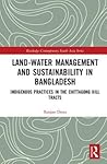 Land-Water Management and Sustainability in Bangladesh: Indigenous practices in the Chittagong Hill Tracts (Routledge Contemporary South Asia Series)