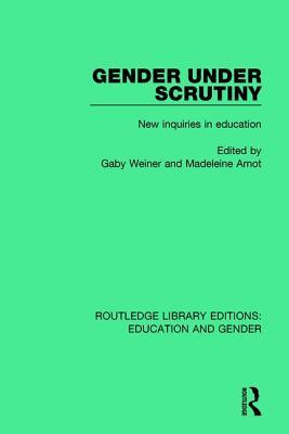 Gender Under Scrutiny: New Inquiries in Education (Routledge Library Editions: Education and Gender)