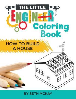 The Little Engineer Coloring Book: How to Build a House: Fun and Educational Coloring Story Book for Preschool and Elementary Children