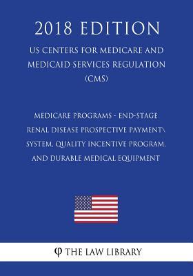 Medicare Programs - End-Stage Renal Disease Prospective Payment System, Quality Incentive Program, and Durable Medical Equipment (US Centers for ... Services Regulation) (CMS) (2018 Edition)