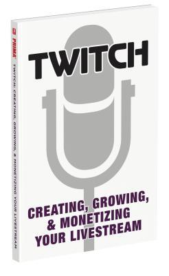 Twitch: Creating, Growing, & Monetizing Your Livestream