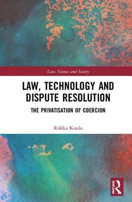 Law, Technology and Dispute Resolution: The Privatisation of Coercion (Law, Science and Society)