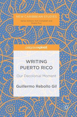 Writing Puerto Rico: Our Decolonial Moment (New Caribbean Studies)