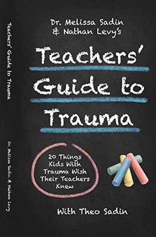 Dr. Melissa Sadin and Nathan Levy's Teachers' Guide to Trauma: 20 things kids with trauma wish their teachers knew (Paperback)