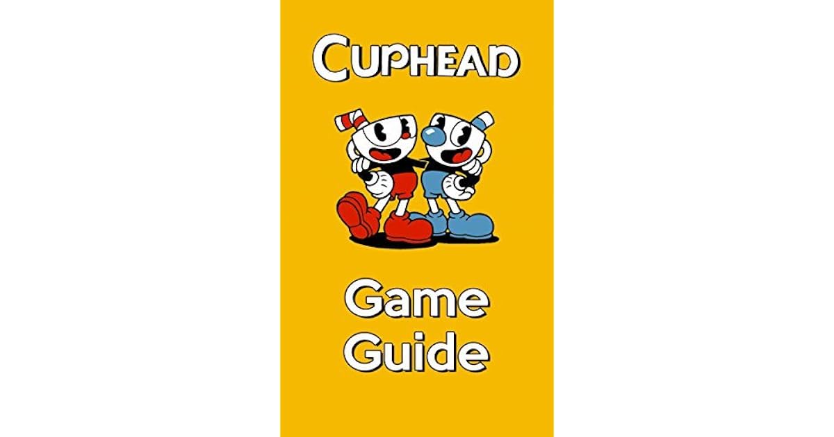 Cuphead Game Guide Walkthroughs, Tips And Tricks and More! by Kate Martin