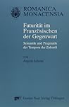 Futurität im Französischen der Gegenwart: Semantik und Pragmatik der Tempora der Zukunft