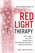 The Ultimate Guide to Red Light Therapy: How to Use Red and Near-Infrared Light Therapy for Anti-Aging, Fat Loss, Muscle Gain, Performance Enhancement, and Brain Optimization