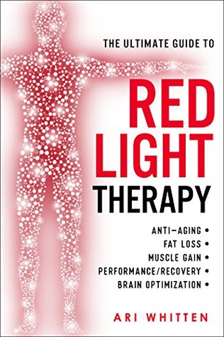 The Ultimate Guide to Red Light Therapy: How to Use Red and Near-Infrared Light Therapy for Anti-Aging, Fat Loss, Muscle Gain, Performance Enhancement, and Brain Optimization (Kindle Edition)