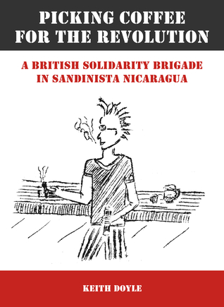 Picking Coffee for the Revolution: A British Solidarity Brigade in Sandinista Nicaragua