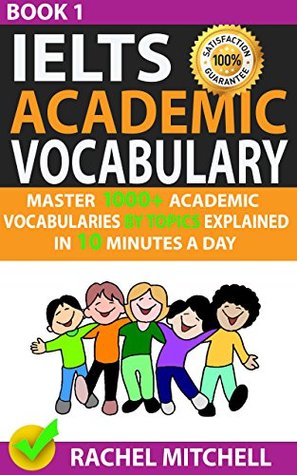 Ielts Academic Vocabulary: Master 1000+ Academic Vocabularies By Topics Explained In 10 Minutes A Day (Book 1)