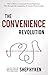 The Convenience Revolution: How to Deliver a Customer Service Experience that Disrupts the Competition and Creates Fierce Loyalty