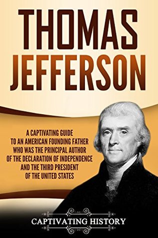 Thomas Jefferson: A Captivating Guide to an American Founding Father Who Was the Principal Author of the Declaration of Independence and the Third President of the United States (Captivating History)