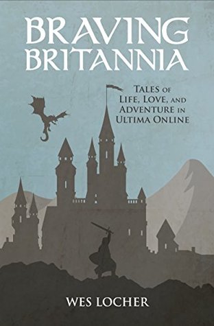 Braving Britannia: Tales of Life, Love, and Adventure in Ultima Online (Kindle Edition)