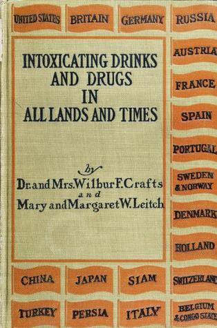 Intoxicating Drinks & Drugs In All Lands and Times, A Twentieth Century Survey of Intemperance, Based On A Symposium of Testimony From One Hundred Missionaries And Travelers