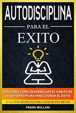 Autodisciplina Para el Exito - Descubra Como Desarrollar el Hábito de la Autodisciplina Para Lograr el Exito: 21 Claves Secretas Para Lograr sus Metas ... y Superación Personal (Spanish Edition)