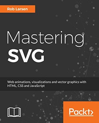 Mastering SVG: Ace web animations, visualizations, and vector graphics with HTML, CSS, and JavaScript (Kindle Edition)