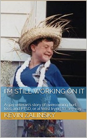 I'm Still Working on It: A gay veteran’s story of overcoming hurt, loss, and PTSD, or at least trying to, anyway. (Kindle Edition)