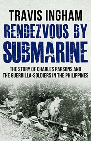 Rendezvous By Submarine: The Story Of Charles Parsons And The Guerrilla-Soldiers In The Philippines (Kindle Edition)