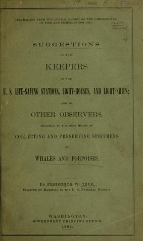 Suggestions to the Keepers of the U.S. Life-Saving Stations, Light-Houses, and Light-Ships; And to Other Observers, Relative to the Best Means of Collecting and Preserving Specimens of Whales and Porpoises (Unknown Binding)