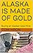 ALASKA IS MADE OF GOLD: Buy...