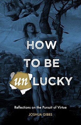How to Be Unlucky: Reflections on the Pursuit of Virtue (Paperback)