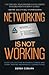 Networking Is Not Working: Stop Collecting Business Cards and Start Making Meaningful Connections