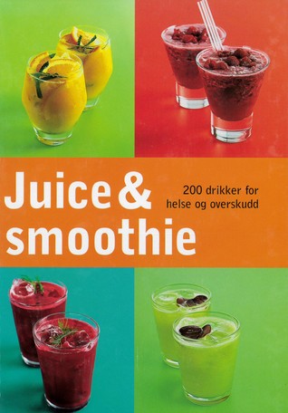 Juice & Smoothie : 200 drikker for helse og overskudd