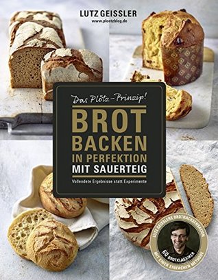Brot backen in Perfektion mit Sauerteig: Das Plötz-Prinzip! Vollendete Ergebnisse statt Experimente - 60 Brotklassiker - Lutz Geisslers Brotbacksensation mit einer einfachen Methode (Hardcover)