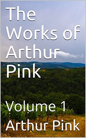 The Works of Arthur Pink: Volume 1