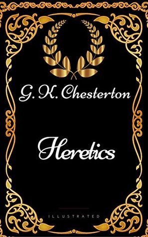 Heretics: By G. K. Chesterton - Illustrated