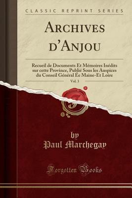 Archives d'Anjou, Vol. 3: Recueil de Documents Et Mémoires Inédits sur cette Province, Publié Sous les Auspices du Conseil Général Ée Maine-Et Loire (Classic Reprint)