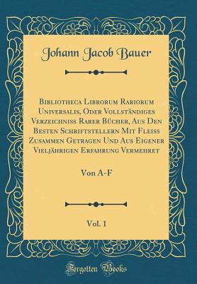 Bibliotheca Librorum Rariorum Universalis, Oder Vollständiges Verzeichniß Rarer Bücher, Aus Den Besten Schriftstellern Mit Fleiß Zusammen Getragen Und Aus Eigener Vieljährigen Erfahrung Vermehret