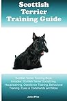 Scottish Terrier Training Guide Scottish Terrier Training Book Includes: Scottish Terrier Socializing, Housetraining, Obedience Training, Behavioral Training, Cues & Commands and More