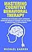 Mastering Cognitive Behavioral Therapy by Michael Garron