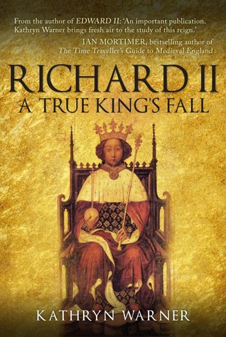 Richard II: King of England 1377 - 1399: A True King's Fall (Hardcover)