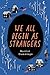 We all Begin as Strangers
