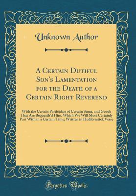 A Certain Dutiful Son's Lamentation for the Death of a Certain Right Reverend: With the Certain Particulars of Certain Sums, and Goods That Are ... a Certain Time; Written in Hudibrastick Verse