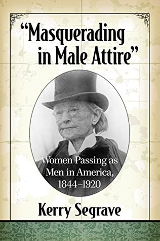 “Masquerading in Male Attire”: Women Passing as Men in America, 1844–1920 (Kindle Edition)