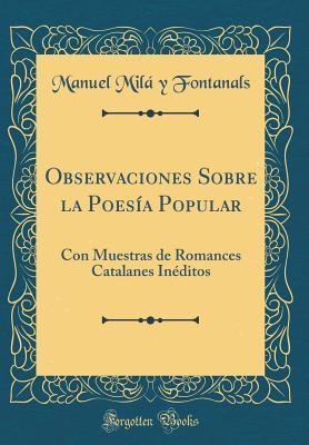 Observaciones Sobre la Poesía Popular: Con Muestras de Romances Catalanes Inéditos (Classic Reprint)