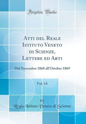 Atti del Reale Istituto Veneto di Scienze, Lettere ed Arti, Vol. 14: Dal Novembre 1868 all'Ottobre 1869 (Classic Reprint) (Italian Edition)