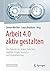 Arbeit 4.0 aktiv gestalten:...