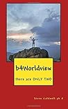 b4Worldview: there are ONLY TWO b4Worldview: there are ONLY TWO