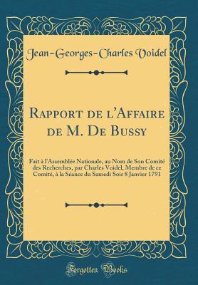 Rapport de l'Affaire de M. De Bussy: Fait à l'Assemblée Nationale, au Nom de Son Comité des Recherches, par Charles Voidel, Membre de ce Comité, à la ... 1791 (Classic Reprint) (French Edition)