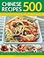 500 Chinese Recipes: Fabulous Dishes From China And Classic Influential Recipes From The Surrounding Region, Including Korea, Indonesia, Hong Kong, Singapore, Thailand, Vietnam And Japan