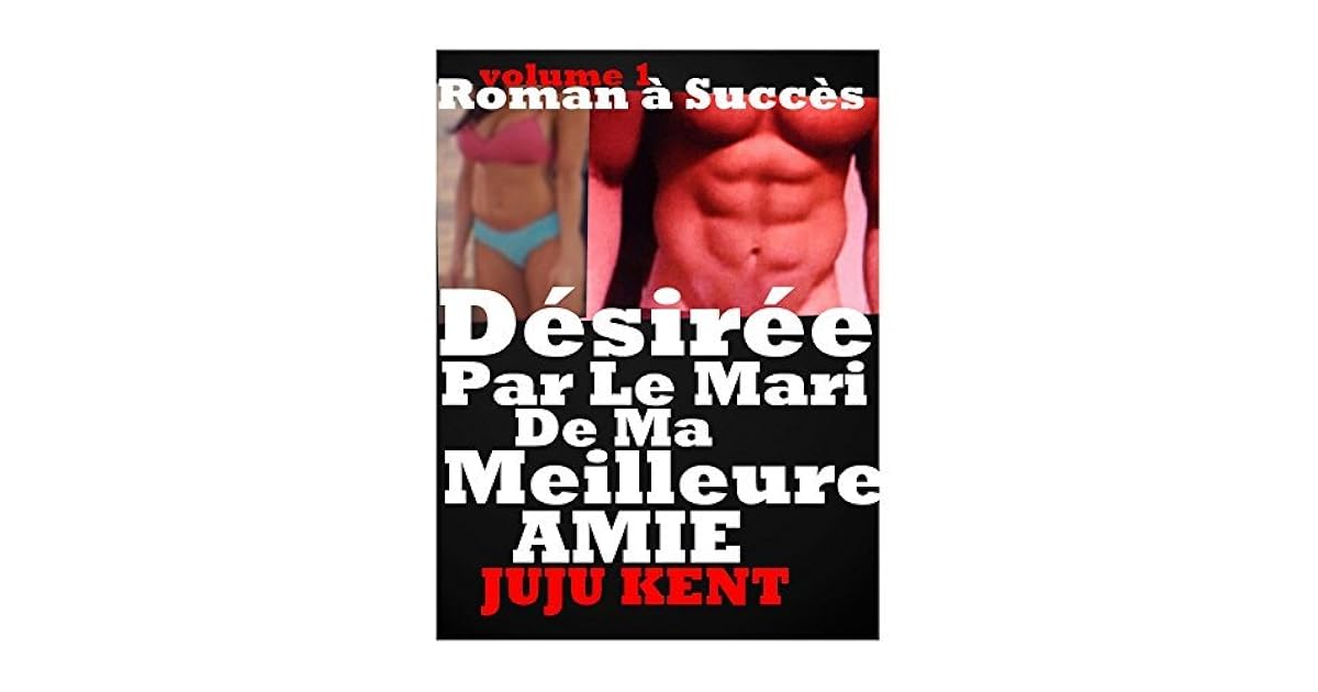 Le Mari De Ma Meilleur Amie Désirée PAR LE MARI DE MA MEILLEURE AMIE: HISTOIRE érotique Infidélité