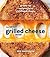 The Great Grilled Cheese Book: Grown-Up Recipes for a Childhood Classic [A Cookbook]