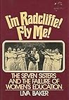 I'm Radcliffe, Fly Me!: The Seven Sisters and the Failure of Women's Education